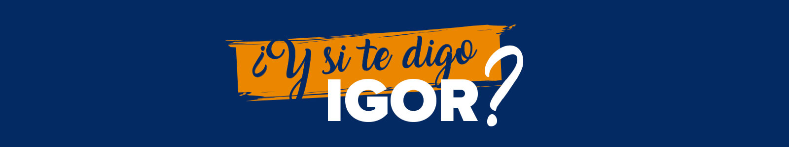 ¿Y si te digo IGOR?