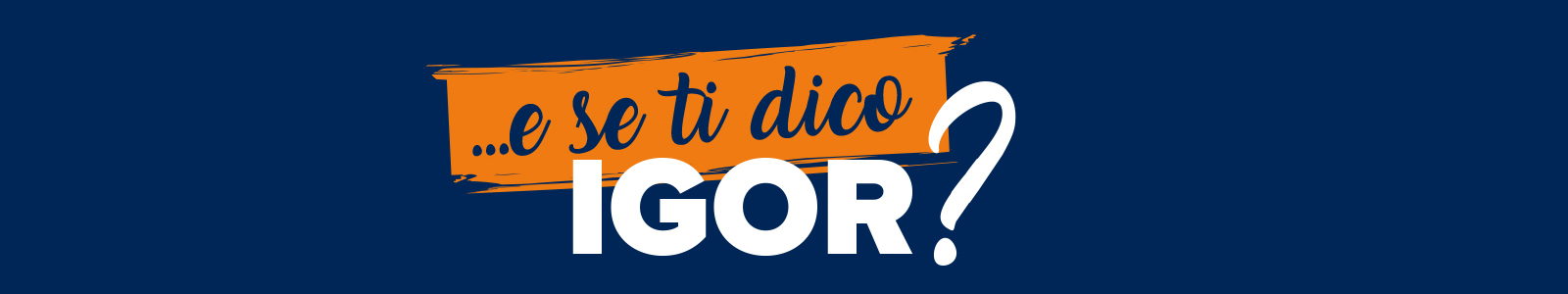 IGOR Gorgonzola Novara - E se ti dico IGOR?